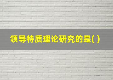 领导特质理论研究的是( )